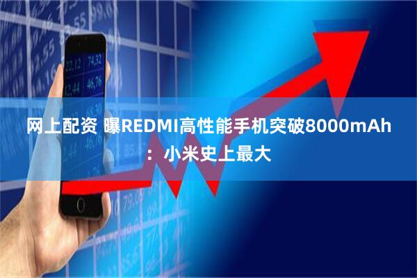 网上配资 曝REDMI高性能手机突破8000mAh：小米史上最大