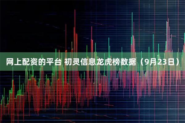 网上配资的平台 初灵信息龙虎榜数据（9月23日）