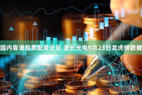 国内靠谱股票配资论坛 波长光电9月23日龙虎榜数据