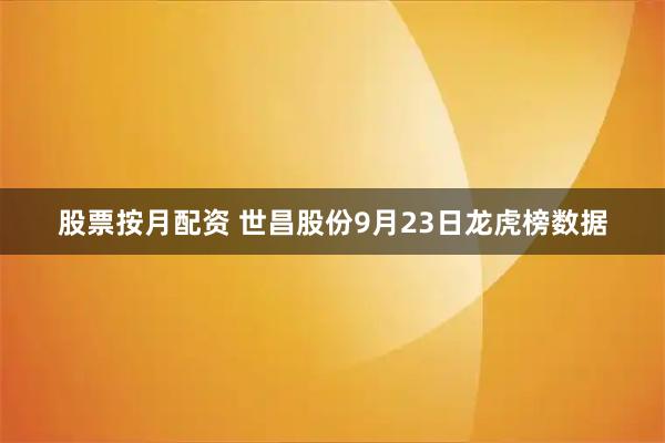 股票按月配资 世昌股份9月23日龙虎榜数据